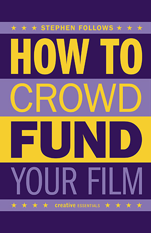 HOW TO CROWDFUND YOUR FILM by Stephen Follows