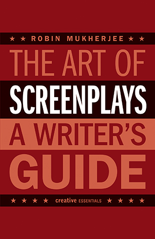 THE ART OF SCREENPLAYS - A WRITER'S GUIDE by Robin Mukherjee